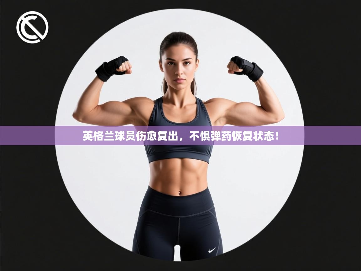 英格兰球员伤愈复出，不惧弹药恢复状态！