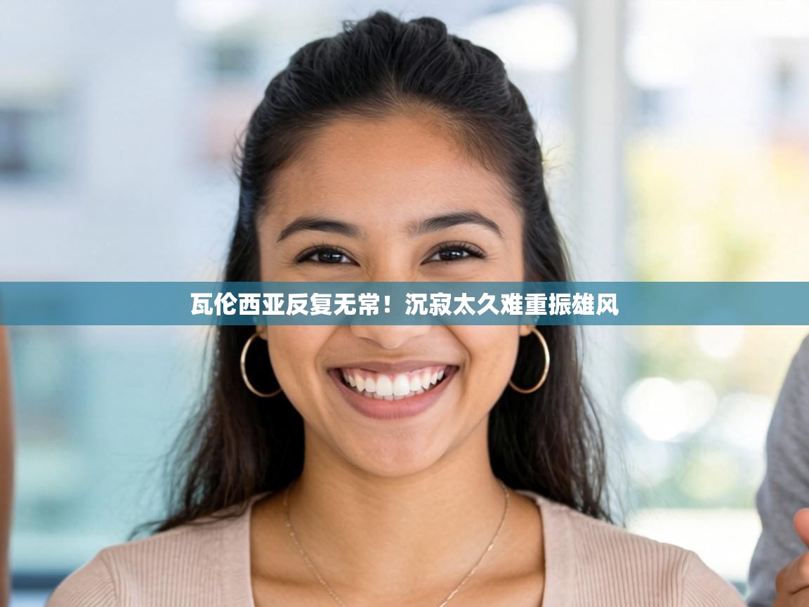 瓦伦西亚反复无常!沉寂太久难重振雄风 第2张